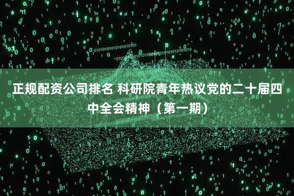 正规配资公司排名 科研院青年热议党的二十届四中全会精神（第一期）