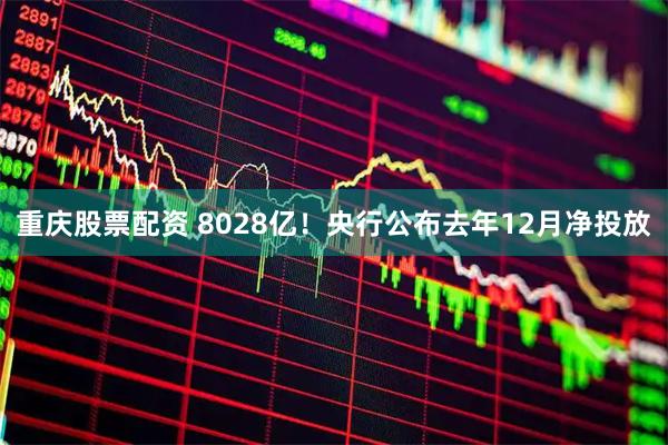 重庆股票配资 8028亿！央行公布去年12月净投放
