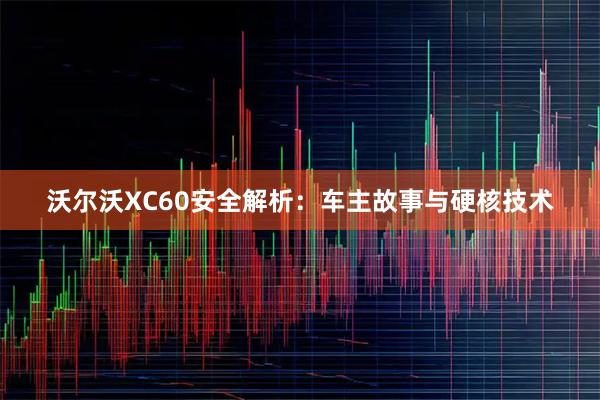 沃尔沃XC60安全解析：车主故事与硬核技术