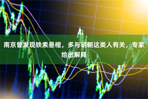 南京曾发现铁索悬棺，多与明朝这类人有关，专家给出解释