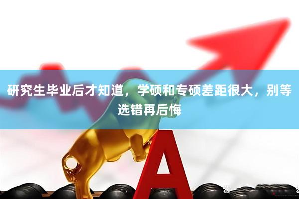 研究生毕业后才知道，学硕和专硕差距很大，别等选错再后悔