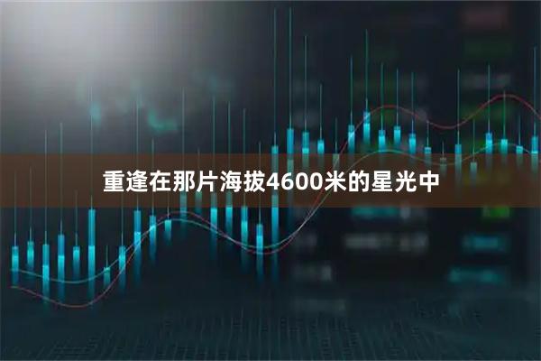 重逢在那片海拔4600米的星光中