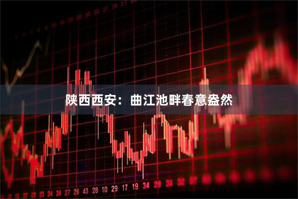 陕西西安：曲江池畔春意盎然