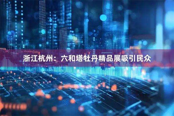 浙江杭州：六和塔牡丹精品展吸引民众