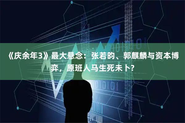 《庆余年3》最大悬念：张若昀、郭麒麟与资本博弈，原班人马生死未卜?