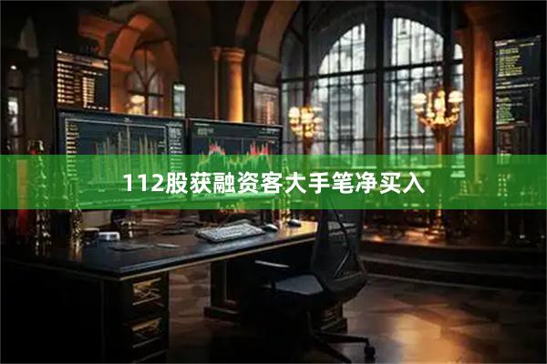 112股获融资客大手笔净买入