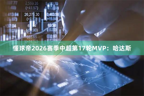 懂球帝2026赛季中超第17轮MVP:哈达斯